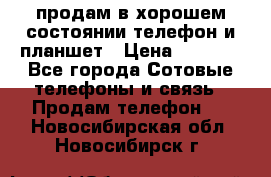 продам в хорошем состоянии телефон и планшет › Цена ­ 5 000 - Все города Сотовые телефоны и связь » Продам телефон   . Новосибирская обл.,Новосибирск г.